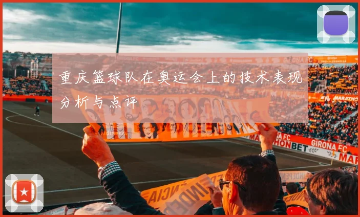 重庆篮球队在奥运会上的技术表现分析与点评