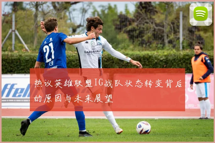 热议英雄联盟IG战队状态转变背后的原因与未来展望