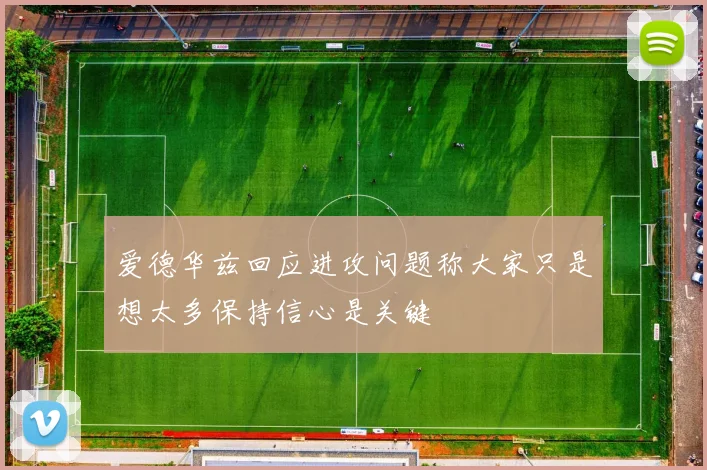 爱德华兹回应进攻问题称大家只是想太多保持信心是关键