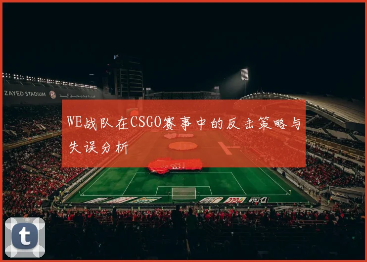 WE战队在CSGO赛事中的反击策略与失误分析