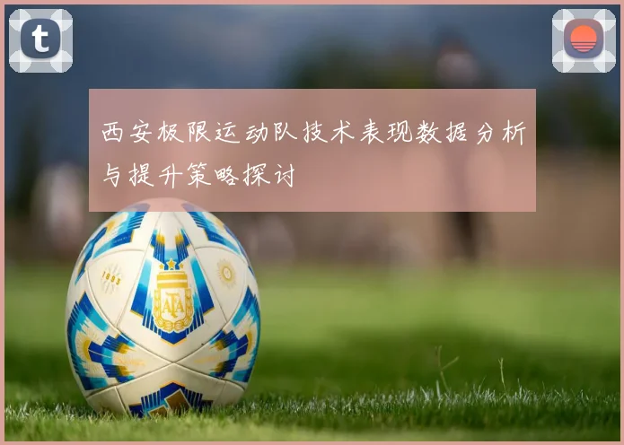 西安极限运动队技术表现数据分析与提升策略探讨